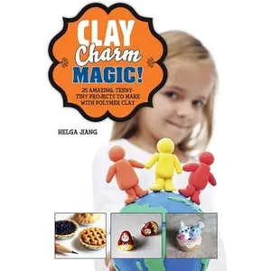 USED-Clay Charm Magic!: 25 Amazing, Teeny-Tiny Projects to Make with Polymer Clay by Jiang, Helga (Hardcover)