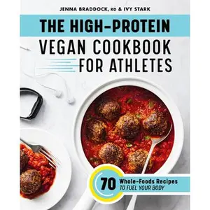 The High-Protein Vegan Cookbook for Athletes: 70 Whole-Foods Recipes to Fuel Your Body -- Jenna Braddock - Paperback
