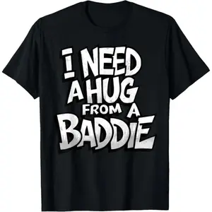 I Need A Hug From A Baddie Cotton T-shirt Funny Men Women Tee