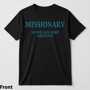 Funny Streetwear Graphic  T-Shirt front - "MISSIONARY SO WE CAN KEEP ARGUING" Statement Shirt for Men & Women, Gift for HerandHim,Vibes