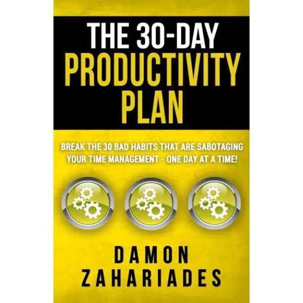 The 30-Day Productivity Plan: Break The 30 Bad Habits That Are Sabotaging Your Time Management - One Day At A Time!