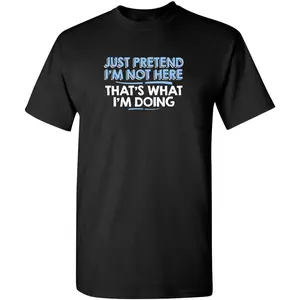 Just Pretend I'm Not Here Funny T Shirts for Men | Sarcastic Mens Graphic T Shirts | Novelty Tshirts for Men with Adult Humor