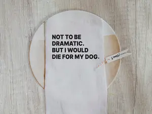 Not to Be Dramatic, But I Would Die For My Dog/s Tea Towel