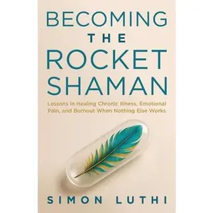 USED-Becoming the Rocket Shaman: Lessons in Healing Chronic Illness, Emotional Pain, and Burnout When Nothing Else Works by Luthi, Simon (Paperback)