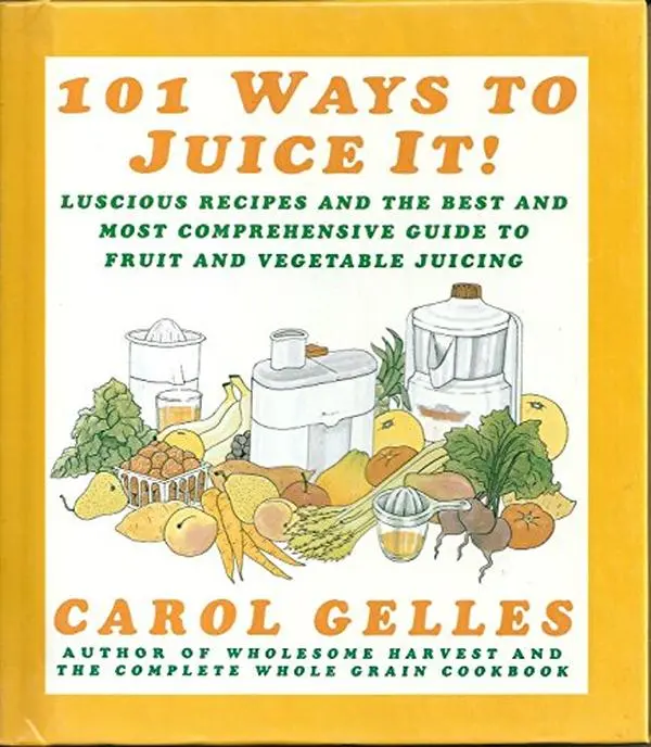 USED-101 Ways to Juice It!: Luscious Receipes and the Best and Most Comprehensive Guide to Fruit and Vegetable Juicing by Carol Gelles (Hardcover)