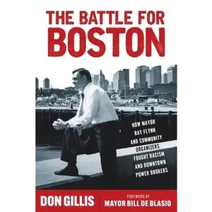 The Battle for Boston: How Mayor Ray Flynn and Community Organizers Fought Racism and Downtown Power Brokers -- Don Gillis, Hardcover