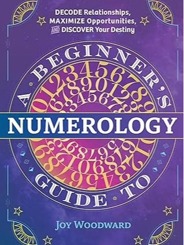 A Beginner's Guide to Numerology: Decode Relationships, Maximize Opportunities, and Discover Your Destiny