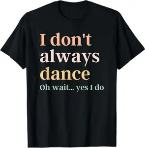 i don't always dance oh wait yes i do T-Shirt