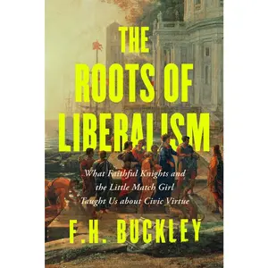 USED-The Roots of Liberalism: What Faithful Knights and the Little Match Girl Taught Us about Civil Virtue by Buckley, F. H. (Hardcover)