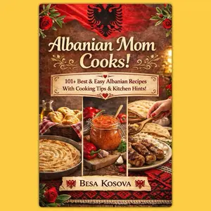 Albanian Mom Cooks Cookbook 101 Best Easy Albanian Recipes with Cooking Tips Kitchen Hints Besa Kosova