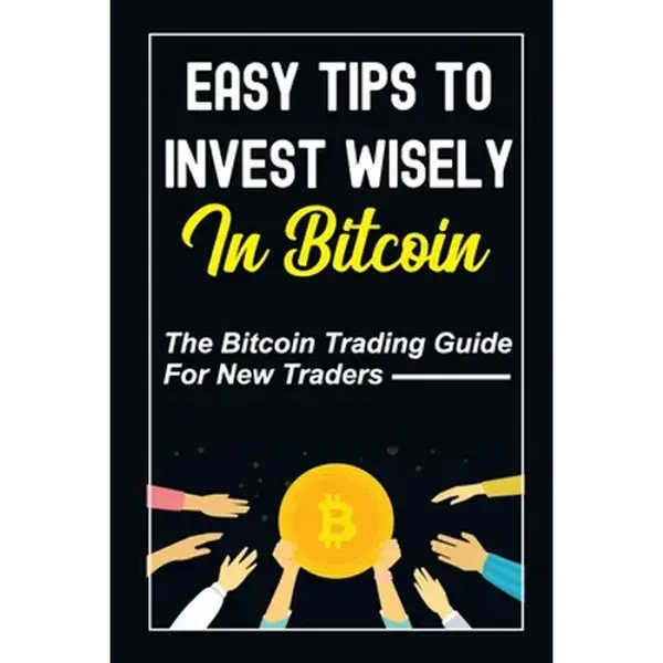 Easy Tips To Invest Wisely In Bitcoin: The Bitcoin Trading Guide For New Traders: Mastering Bitcoin - Paperback
