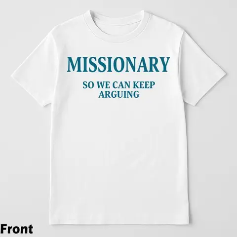 Funny Streetwear Graphic  T-Shirt front - "MISSIONARY SO WE CAN KEEP ARGUING" Statement Shirt for Men & Women, Gift for HerandHim,Vibes