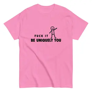 Fuck It Be Uniquely You Unisex Classic Tee 100 Percent Cotton Everyday Wear Breathable Comfort