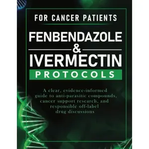 FENBENDAZOLE & IVERMECTIN PROTOCOLS FOR CANCER SUPPORT: A Clear, Evidence-Informed Guide to Anti-Parasitic Compounds, Cancer Support Research, and Responsible Off-Label Drug Discussions