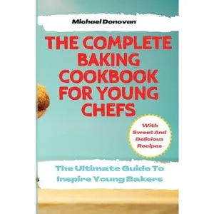 USED-The Complete Baking Cookbook for Young Chefs: The Ultimate Guide To Inspire Young Bakers With Sweet And Delicious Recipes by Donovan, Michael (Paperback)