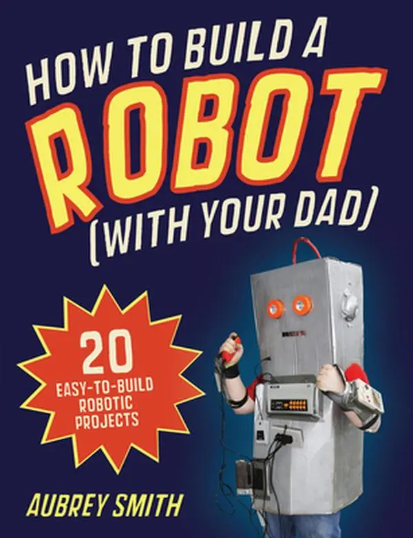 Used Educational Paperback Book - How to Build a Robot (With Your Dad): 20 Simple, Imaginative, Affordable Robot Projects with Step-by-Step Instructions by Aubrey Smith (English, Robotics Learning Material for Kids & Dads)