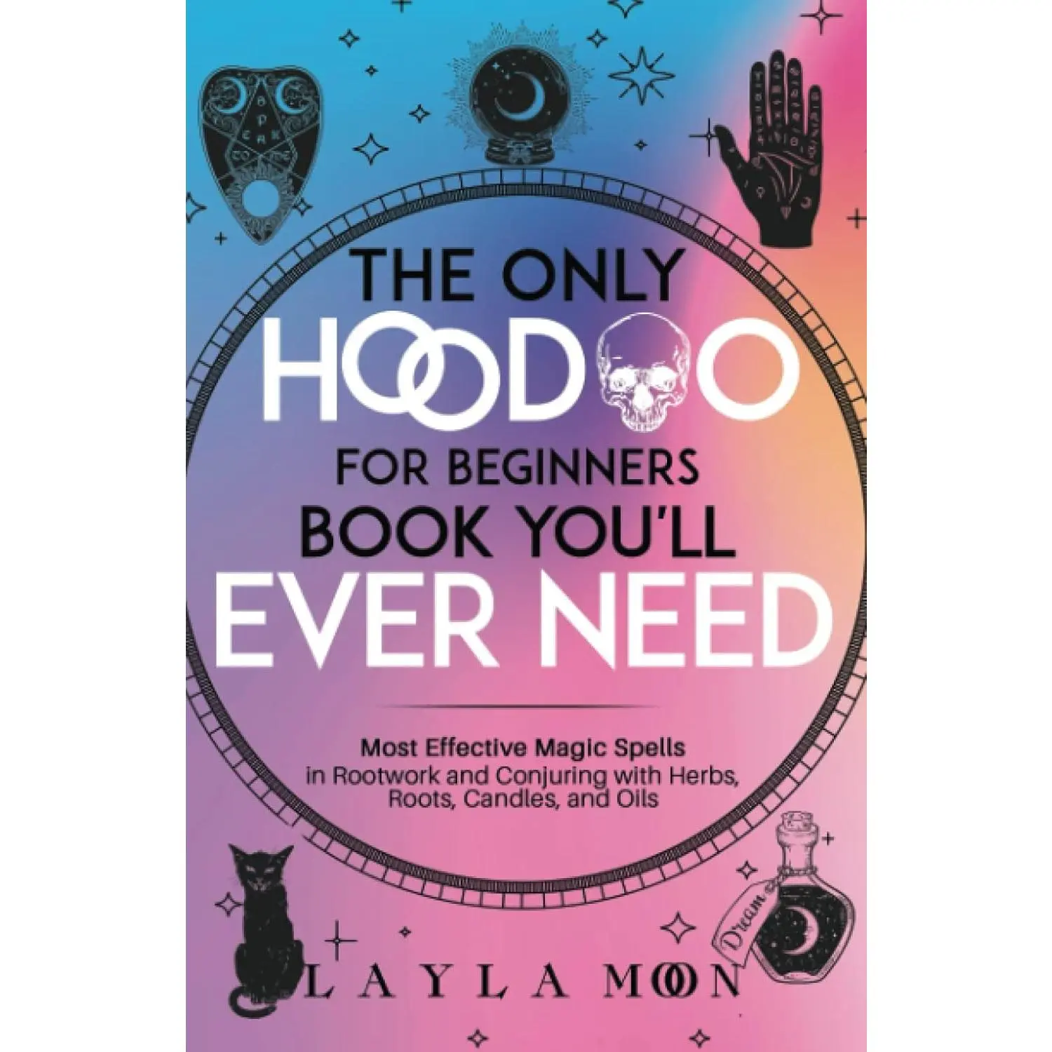 The Only Hoodoo for Beginners Book You'll Ever Need: Most Effective Magic Spells in Rootwork and Conjuring with Herbs, Roots, Candles, and Oils (Witchcraft for Beginners)