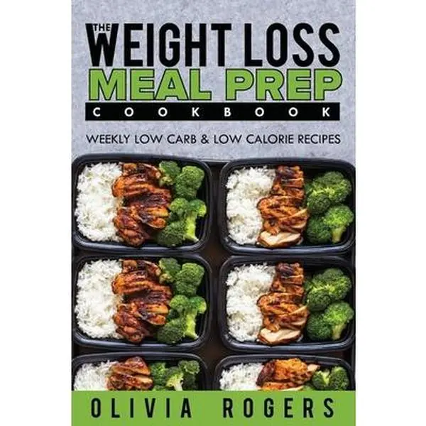 Meal Prep: The Weight Loss Meal Prep Cookbook - Weekly Low Carb & Low Calorie Recipes -- Olivia Rogers, Paperback