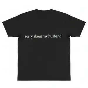 Sorry About My Husband For Graphic Shirt Sarcastic Sassy Tee Funny Wife husband y2k cotton fashion Streetwear Comfort Shortsleeve Casual Top Trending gift