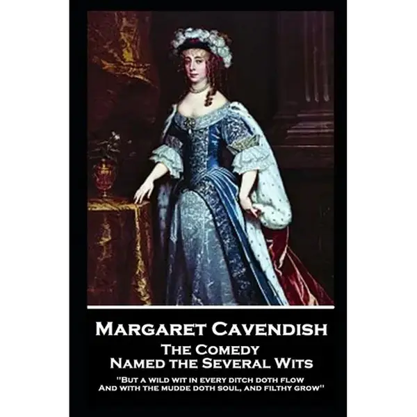 Margaret Cavendish - The Comedy Named the Several Wits: 'But a wild wit in every ditch doth flow, And with the mudde doth soul, and filthy grow'' - Paperback