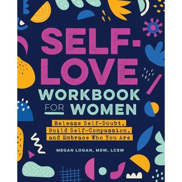 Self-Love Workbook for Women: Release Self-Doubt, Build Self-Compassion, and Embrace Who You Are -- Megan Logan, Paperback