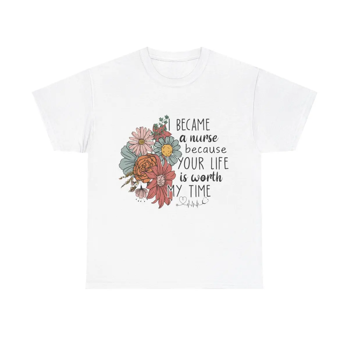 I became a nurse because your life is worth my time, Cute tshirt for nurses