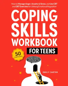 Coping Skills Workbook for Teens: How to Manage Anger, Anxiety & Stress, and Use CBT and DBT Exercises for Lifelong Emotional Regulation