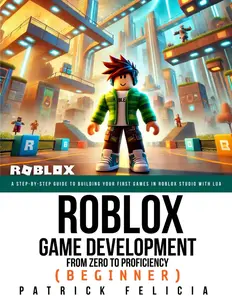 Roblox Game Development: From Zero To Proficiency (Beginner): A Step-by-Step Guide to Building Your First Games in Roblox Studio with Lua