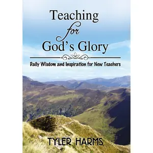 Teaching for God's Glory: Daily Wisdom and Inspiration for New Teachers by Tyler Harms [Paperback Book]