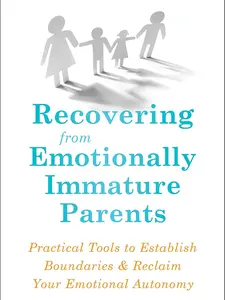 Recovering from Emotionally Immature Parents: Practical Tools to Establish Boundaries and Reclaim Your Emotional Autonomy