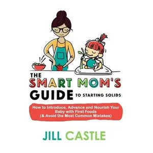 USED-The Smart Mom's Guide to Starting Solids: How to Introduce, Advance, and Nourish Your Baby with First Foods (& Avoid the Most Common Mistakes) by Castle, Jill (Paperback)