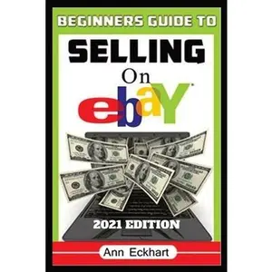 USED-Beginner's Guide To Selling On Ebay 2021 Edition: Step-By-Step Instructions for How To Source, List & Ship Online for Maximum Profits by Eckhart, Ann (Paperback)