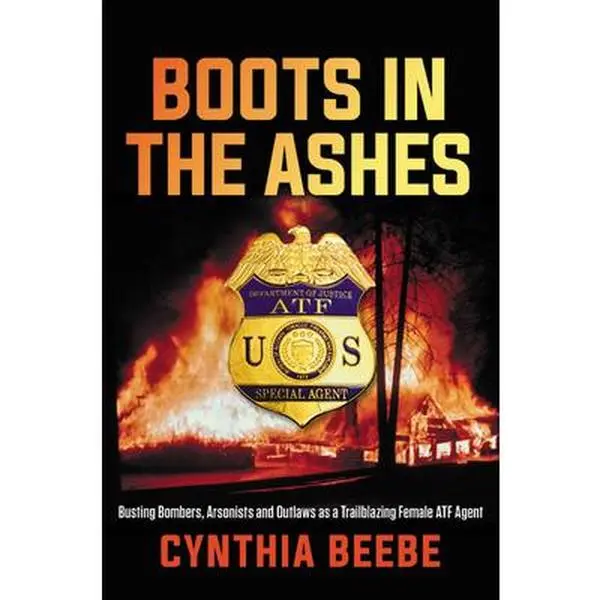 USED-Boots in the Ashes: Busting Bombers, Arsonists and Outlaws as a Trailblazing Female Atf Agent by Beebe, Cynthia (Hardcover)