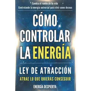 Cómo Controlar la Energía: Guía de Ley de Atracción, Manifestación y Autoayuda Espiritual para Elevar tu Vibración y Atraer Abundancia, Amor y Éxito (Spanish Edition)