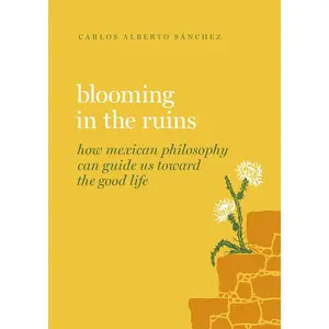 Blooming in the Ruins: How Mexican Philosophy Can Guide Us toward the Good Life (Guides to the Good Life)
