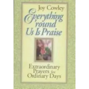 USED-Everything 'Round Us Is Praise: Extraordinary Prayers for Ordinary Days by Joy Cowley (Paperback)