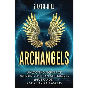 Archangels: Unlocking Secrets of Working with an Archangel, Spirit Guides, and Guardian Angels (Spirituality)