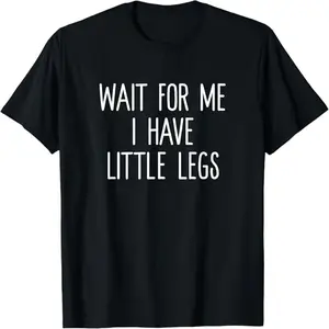 Wait For Me I Have Little Legs Funny Short Problems T Shirt T-Shirt