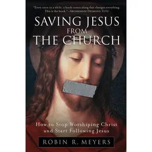 Saving Jesus from the Church: How to Stop Worshiping Christ and Start Following Jesus by Robin R. Meyers [Paperback Book]