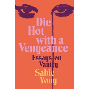 Die Hot with a Vengeance: Essays on Vanity by Sable Yong [Hardback Book]