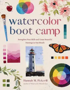 Watercolor Boot Camp: Strengthen Your Skills and Create Beautiful Paintings in One Month -- Hannah M. Pickerill - Paperback