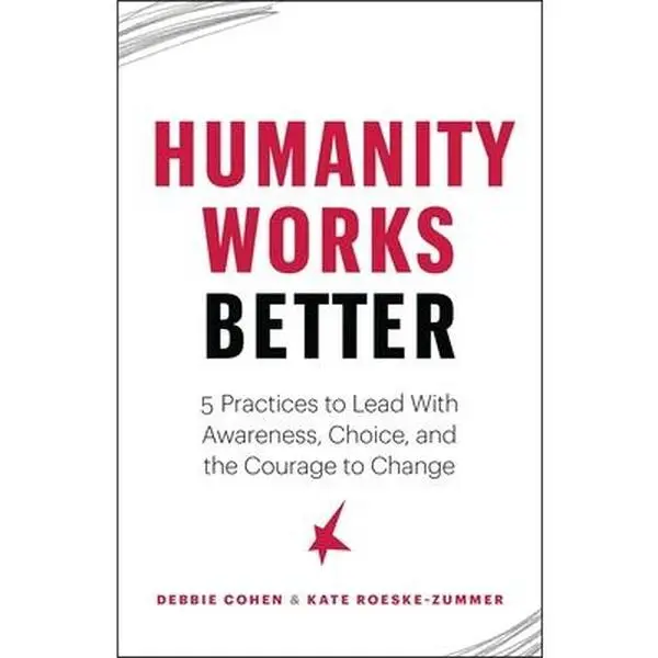 USED-Humanity Works Better: Five Practices to Lead with Awareness, Choice and the Courage to Change by Cohen, Debbie (Paperback)