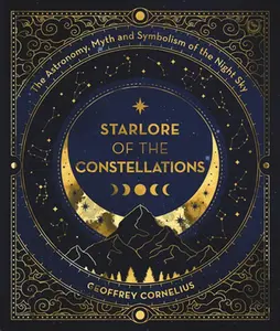 Starlore of the Constellations: The Astronomy, Myth and Symbolism of the Night Sky -- Geoffrey Cornelius, Paperback