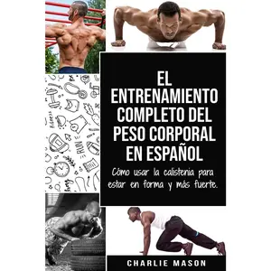 El entrenamiento completo del peso corporal En Español: Cómo usar la calistenia para estar en forma y más fuerte (Spanish Edition)