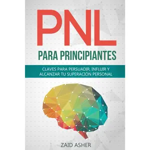 PNL PARA PRINCIPIANTES: Claves Para Persuadir, Influir Y Alcanzar Tu Superación Personal (Spanish Edition)