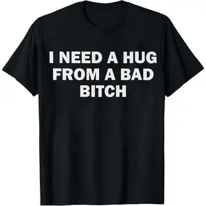 100% Cotton I Need A Hug From A Bad Bitch T-Shirt Women Men Unisex Clothing Streetwear