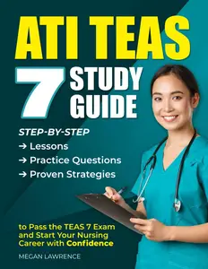 ATI TEAS 7 STUDY GUIDE: Step-by-Step Lessons, Practice Questions, and Proven Strategies to Pass the TEAS 7 Exam and Start Your Nursing Care