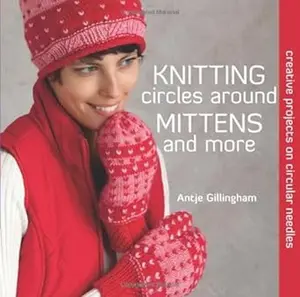 Knitting Circles around Mittens and More: Creative Projects on Circular Needles