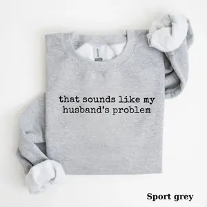 Sounds Like My Husband’s Problem Sweatshirt/ T-shirt, Funny Wife Shirt, Sarcastic Sassy Womens Pullover, Humor Marriage Top