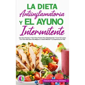 LA DIETA ANTIINFLAMATORIA Y EL AYUNO INTERMITENTE: Una Guía Práctica Y Fácil Para Perder Peso Rápidamente Y Curar El Cuerpo Con Una Vida Sana Para ... Y La Esperanza De Vida. (Spanish Edition)